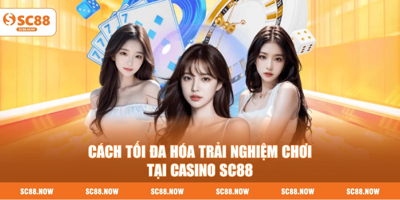 Cách Tối Đa Hóa Trải Nghiệm Chơi Tại Casino SC88